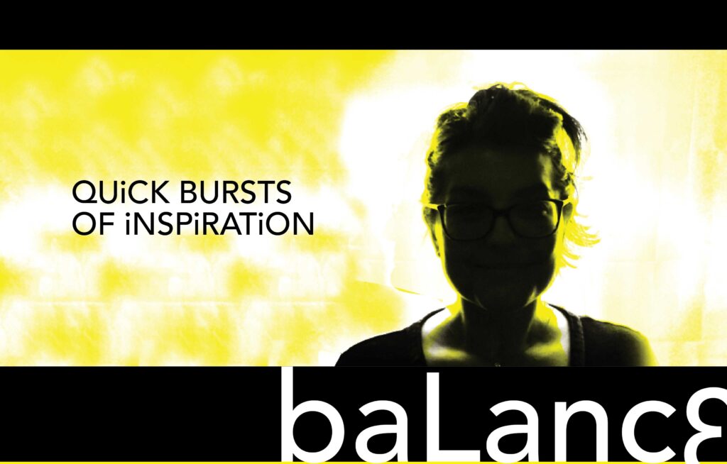 Julie Welch quote of Quick burst of inspiration is all about balance. 